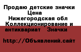 Продаю детские значки  › Цена ­ 50 - Нижегородская обл. Коллекционирование и антиквариат » Значки   